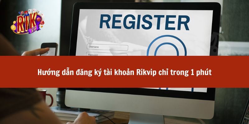 Hướng dẫn đăng ký tài khoản Rikvip chỉ trong 1 phút