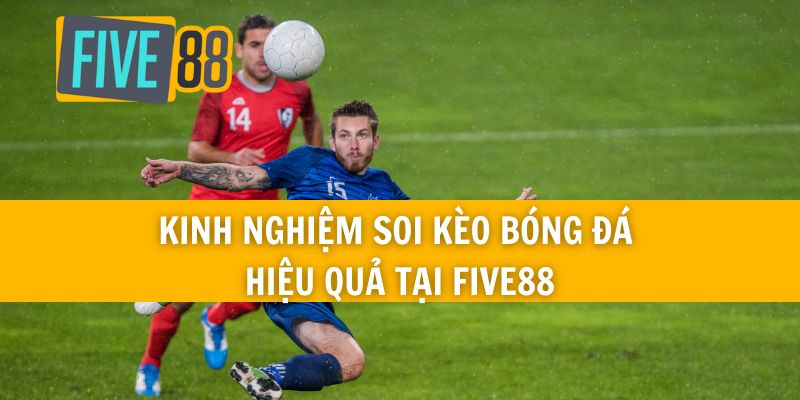 Kinh nghiệm soi kèo bóng đá hiệu quả tại Five88
