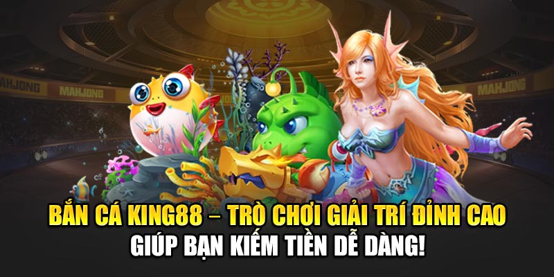 Bắn Cá King88 – Trò Chơi Giải Trí Đỉnh Cao Giúp Bạn Kiếm Tiền Dễ Dàng!