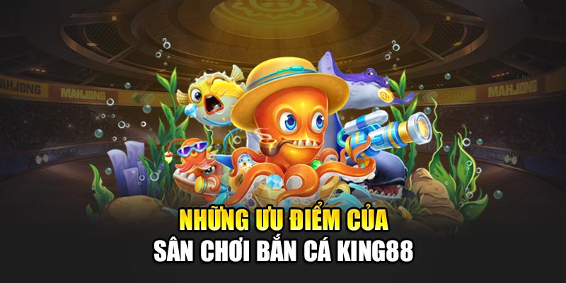 Những ưu điểm của sân chơi bắn cá King88